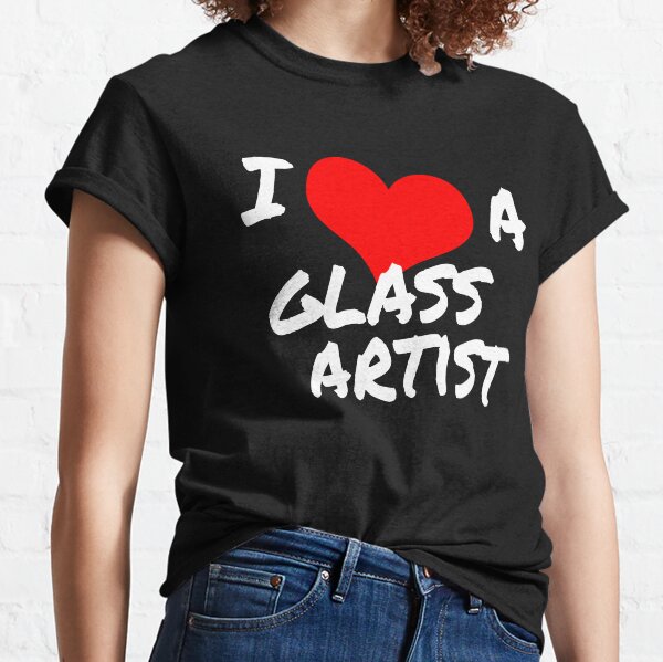 I Love a Glass Artist Classic T-Shirt