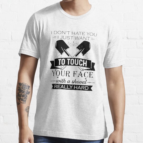 I DON'T HATE YOU I JUST WANT TO TOUCH YOUR FACE Essential T-Shirt