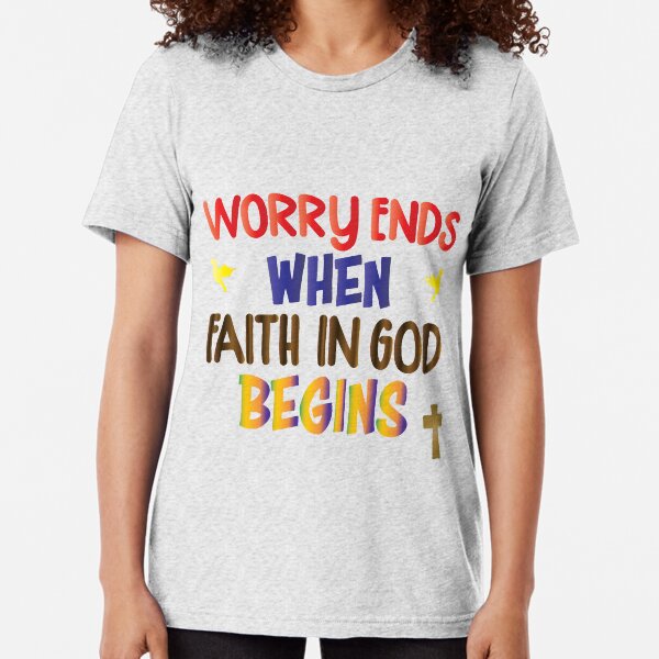 Worry ends when faith begins Tri-blend T-Shirt