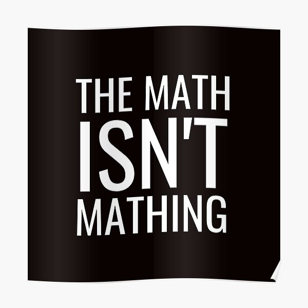 The Math Isnt Mathing | Funny " Poster by NoirOwned | Redbubble