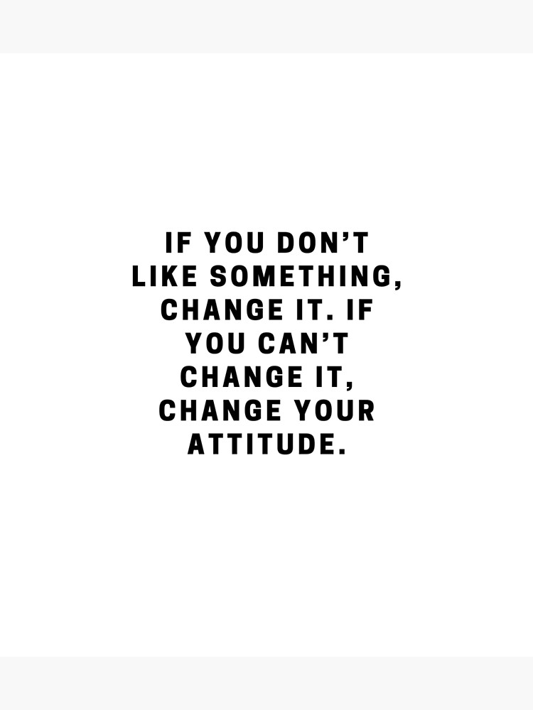 if-you-don-t-like-something-change-it-if-you-can-t-change-it-change