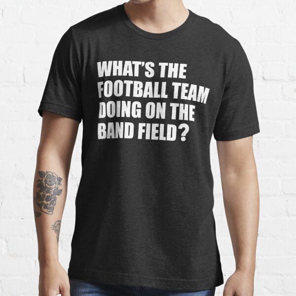 Whats The Football Team Doing School Band Humour T Shirt For Sale By Cloud9hopper 