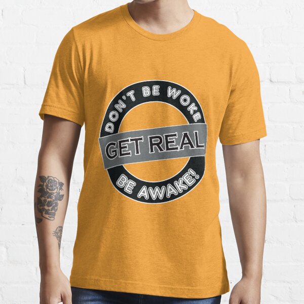 Don't Be Woke, Get Real, Be Awake,, Essential T-Shirt