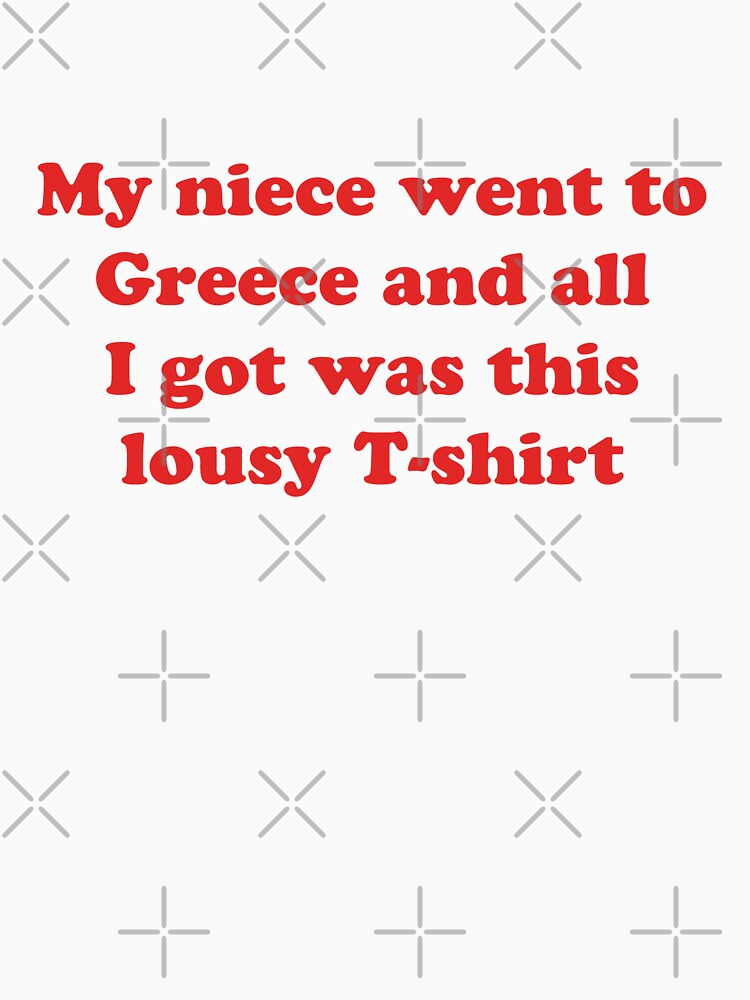 Discover My niece went to Greece and all I got was this lousy t-shirt | Gavin and Stacey Classic T-Shirts