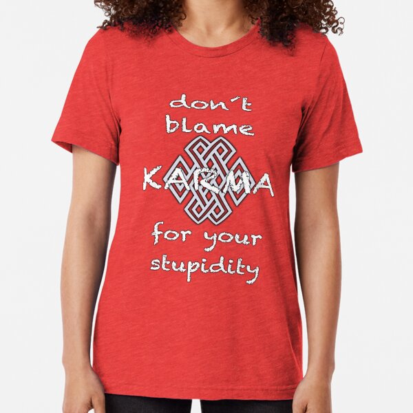 don´t blame KARMA for your stupidity Tri-blend T-Shirt