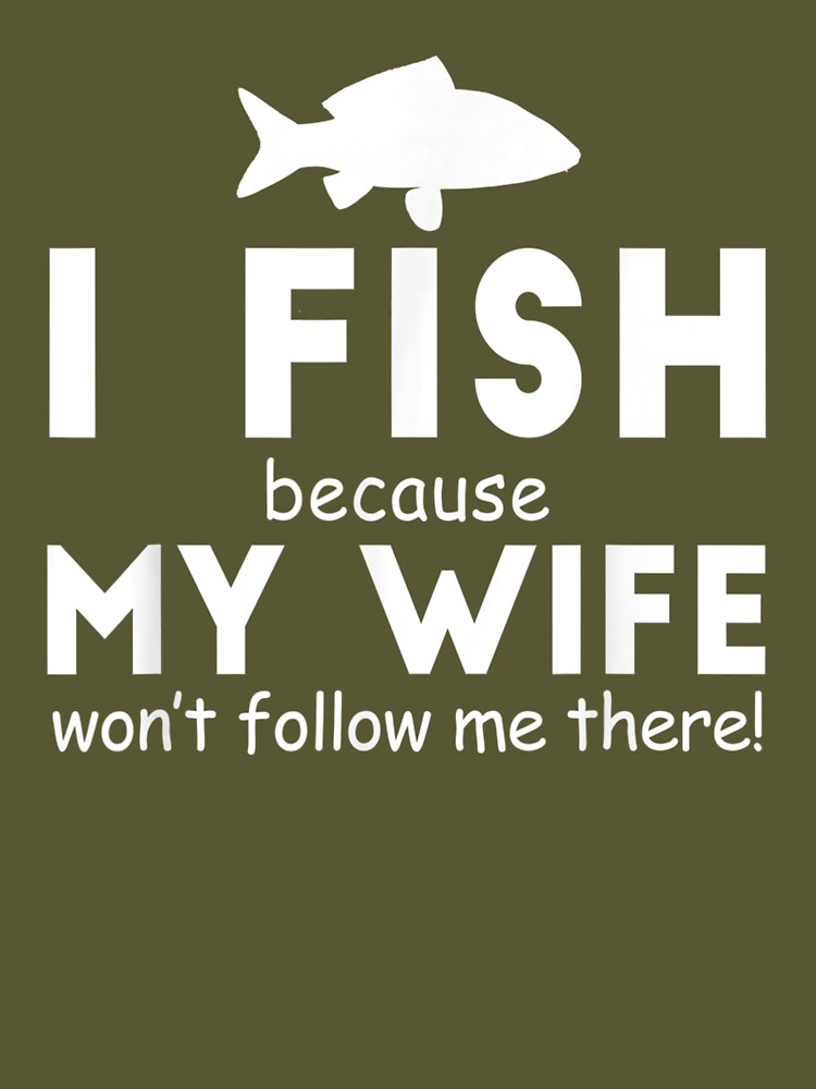 I Fish Because My Wife Won't Follow Me There Fishing Funny | Essential  T-Shirt