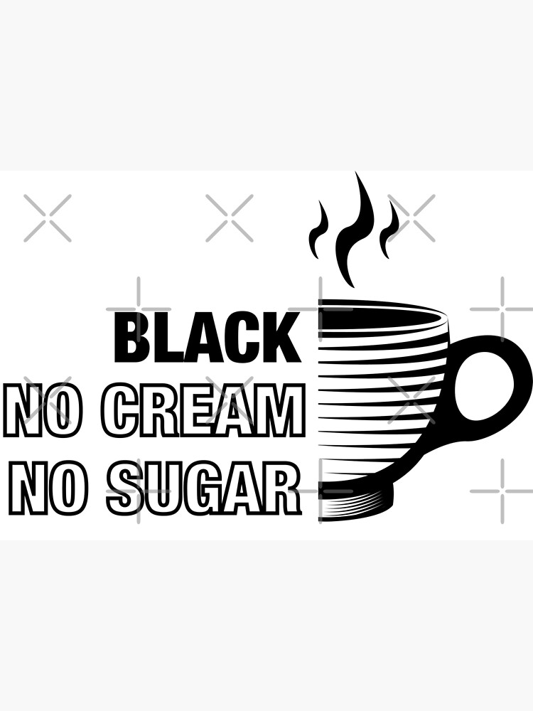 "Black, No Cream, No Sugar Coffee" Poster for Sale by WolfDen