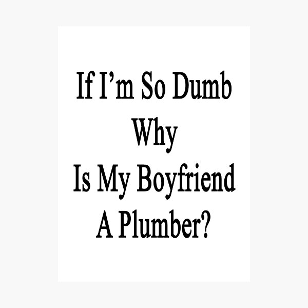 Item preview, If I'm So Dumb Why Is My Boyfriend A Plumber?  designed and sold by supernova23.