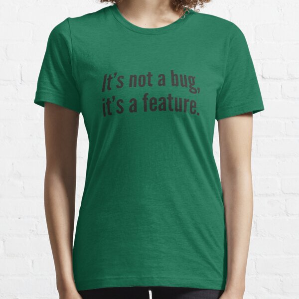 It's not a bug, it's a feature. Essential T-Shirt