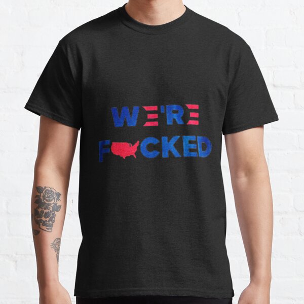 We're Fucked Biden Harris Shirts Classic T-Shirt