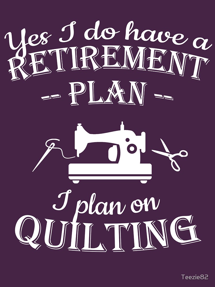 "Quilters gift Yes I do have a retirement plan, I plan on quilting" T