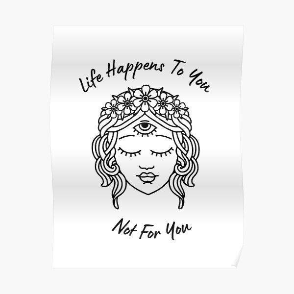 life-happens-to-you-not-for-you-poster-for-sale-by-garykaz-redbubble