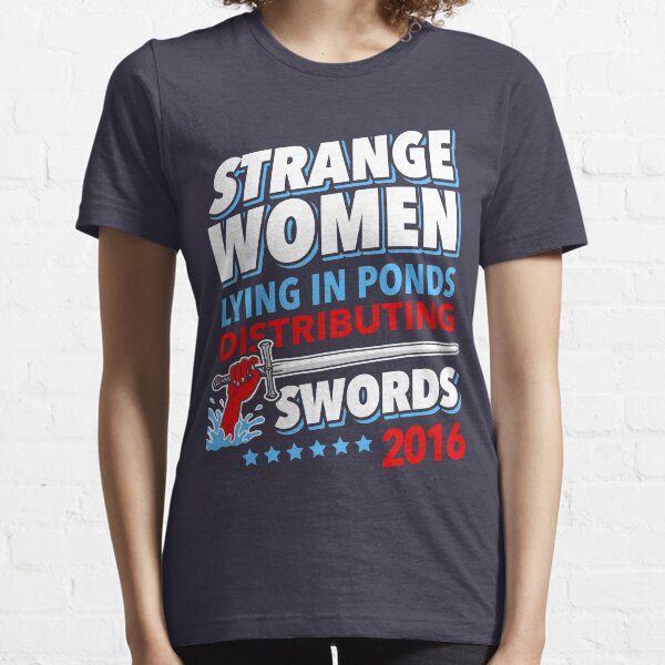 Strange Women Lying In Ponds Distributing Swords 2016 Essential T-Shirt