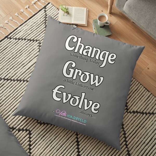 Change Grow Evolve : Inspirational Quote - white text w black outline ~ Vicki Hadfield Floor Pillow