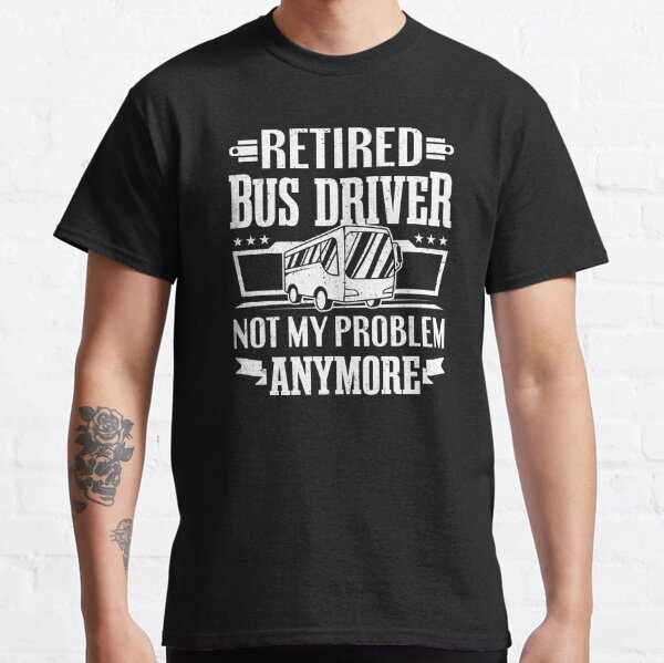 Funny Retired Bus Driver Problem Men Women Gift Classic T-Shirt