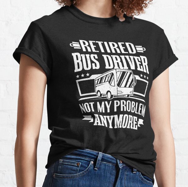 Funny Retired Bus Driver Problem Men Women Gift Classic T-Shirt