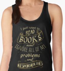 I just want to read BOOKS and ignore all of my problems and responsibilities Women's Tank Top