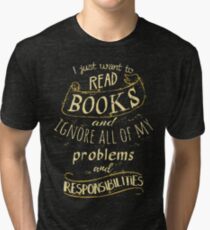 I just want to read BOOKS and ignore all of my problems and responsibilities Tri-blend T-Shirt