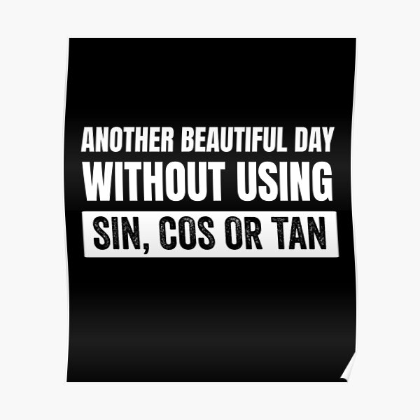 another-beautiful-day-without-using-sin-cos-or-tan-poster-for-sale