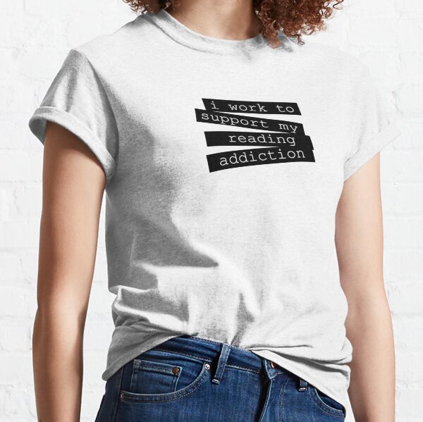 I work to support my reading addiction Classic T-Shirt