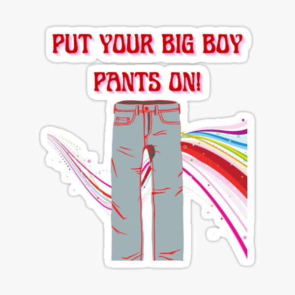 Put Your Big Boy Pants On