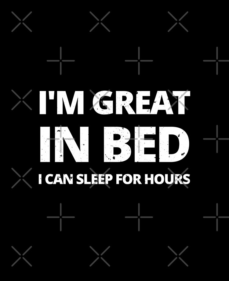 I'm Great in Bed I can sleep for hours - funny sarcastic quotes