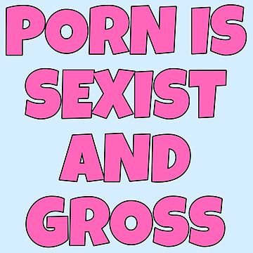 Sexsit - PORN IS SEXIST AND GROSS\
