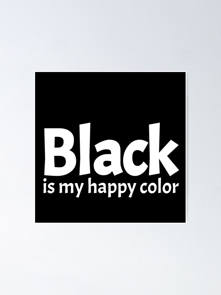 "Black is my happy color." Poster by MKTEE Redbubble