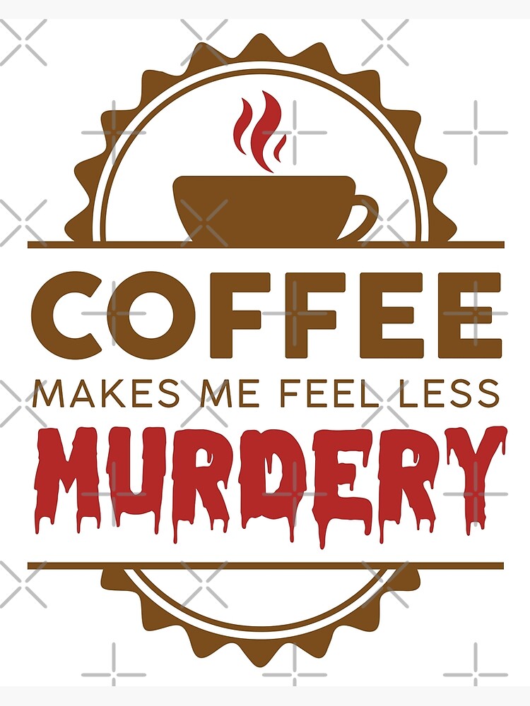 coffee-makes-me-feel-less-murdery-poster-for-sale-by-sightseeingstan