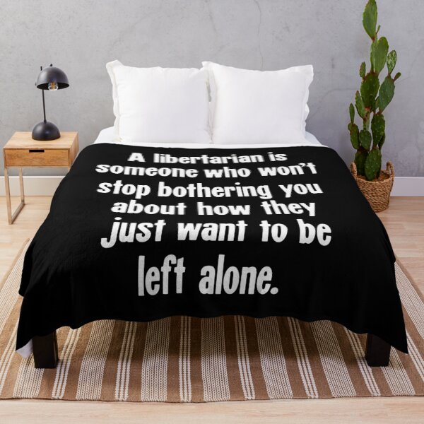 Item preview, A Libertarian Is Someone Who Won't Stop Bothering You About How They Just Want To Be Left Alone designed and sold by Good-Looking Corpse.