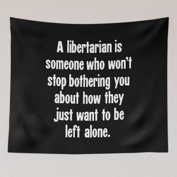 Item preview, A Libertarian Is Someone Who Won't Stop Bothering You About How They Just Want To Be Left Alone designed and sold by Good-Looking Corpse.