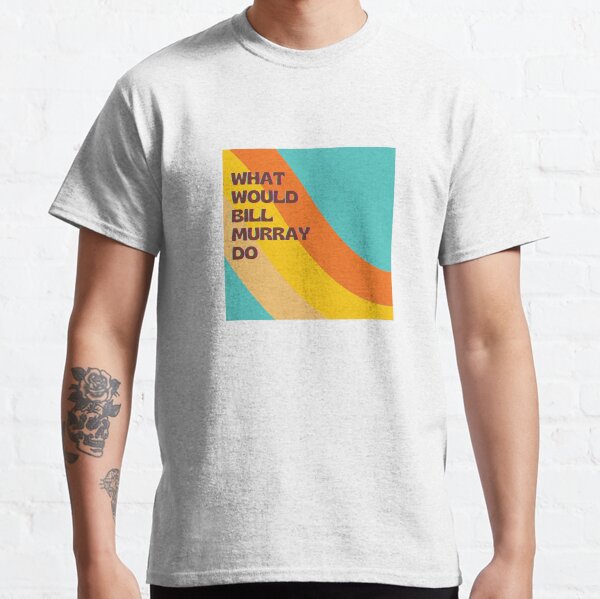 What Would Bill Murray Do - Part Four Classic T-Shirt
