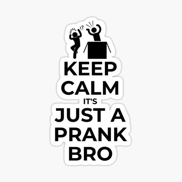Just A Prank Bro! Don't worry!