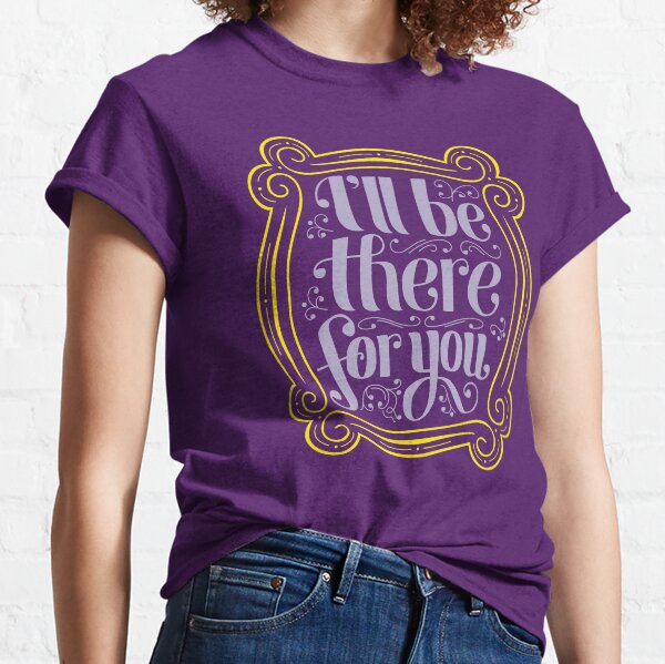 i'll be there for you Classic T-Shirt