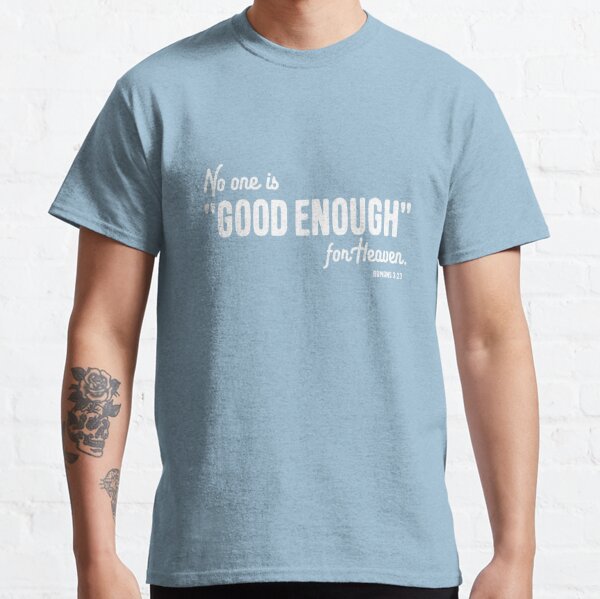 No one is "Good Enough" for Heaven Classic T-Shirt