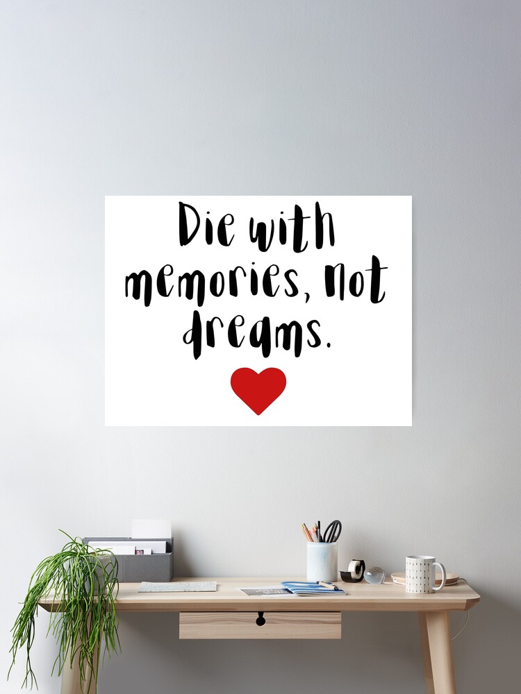 Die with memories, not dreams