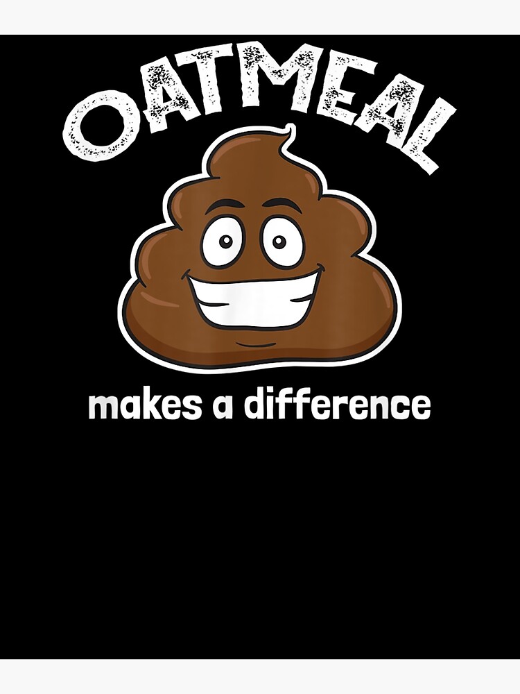 "Oatmeal Makes A Difference Poop Funny" Poster by laurader Redbubble