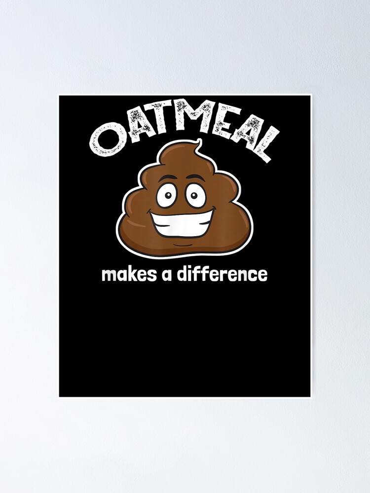 "Oatmeal Makes A Difference Poop Funny" Poster by laurader Redbubble