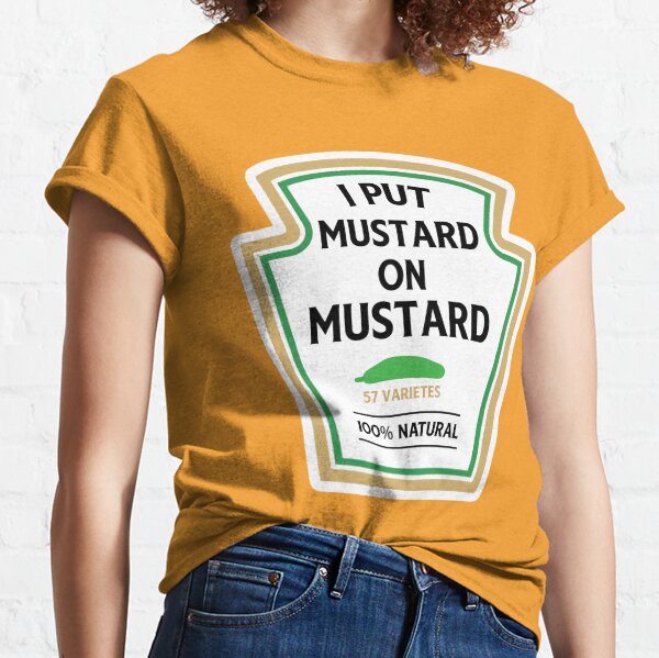 I put mustard on my mustard Classic T-Shirt