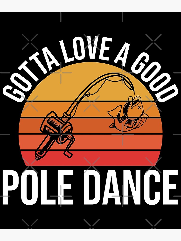 Gotta Love a Good Pole Dance  Funny Fishing Pole Humor Fisherman