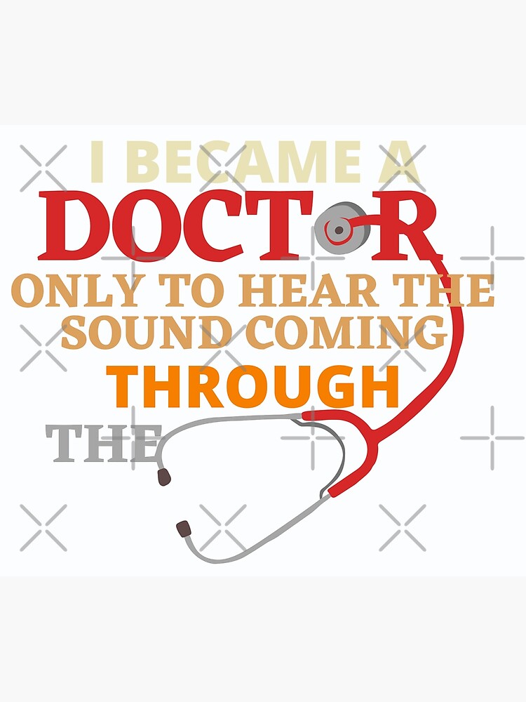 "I became a doctor only to hear the sound coming through the stethoscope, funny doctor, doctor