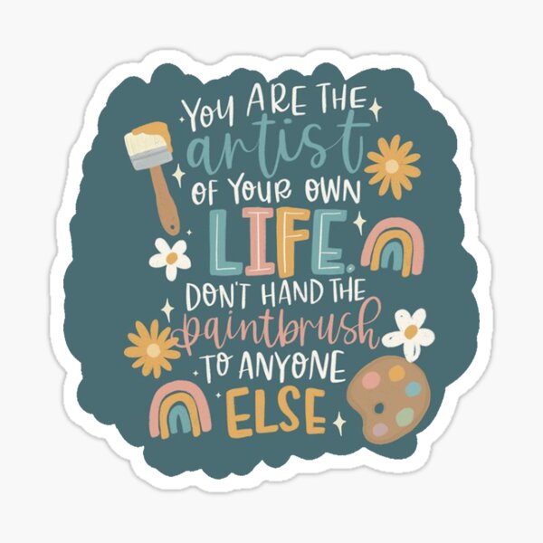 You Are The Artist Of Your Own Life Don T Hand The Paintbrush To Anyone Else Sticker By Msd Stickers010 Redbubble