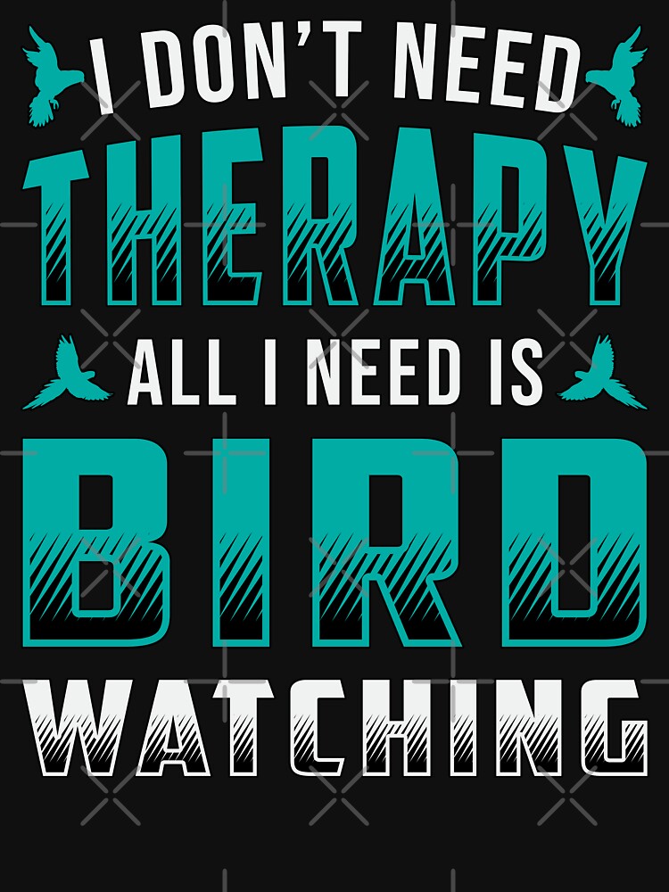 Birdwatching Therapy All I Need Is Bird Watching T Shirt By Tshirtconcepts Redbubble