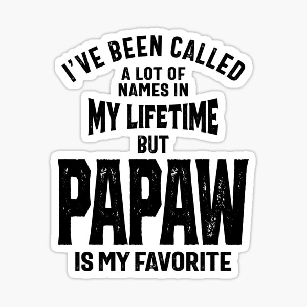I've Been Called A Lot Of Names But Pawpaw Is My Favorite