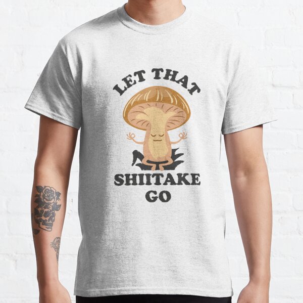 Let That Shiitake Go Classic T-Shirt