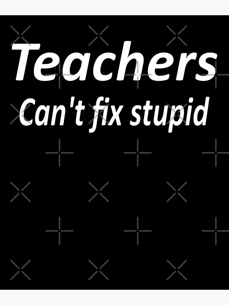 teachers-can-t-fix-stupid-photographic-print-for-sale-by-fil00