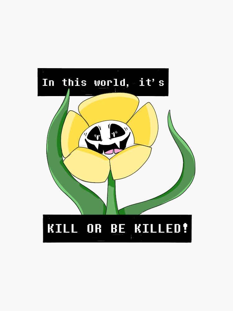 "It's Kill of be Killed! Flowey Undertale Sticker" Sticker for Sale by
