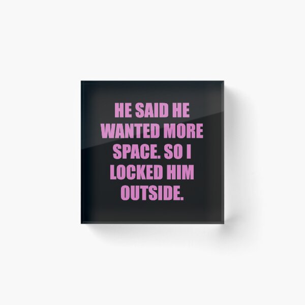Item preview, He said he wanted more space, so I locked him outside designed and sold by chococaramels.