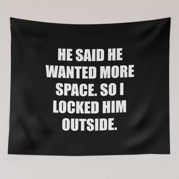 Item preview, He said he wanted more space, so I locked him outside designed and sold by chococaramels.