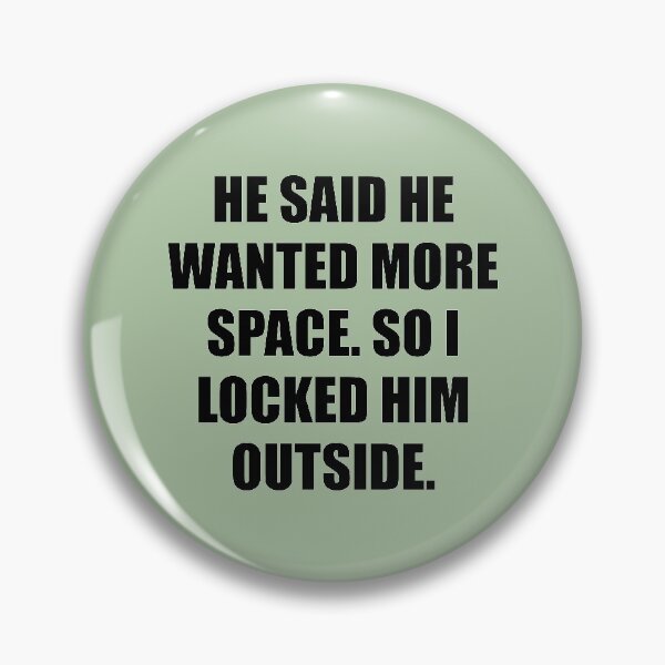 Item preview, He said he wanted more space, so I locked him outside designed and sold by chococaramels.